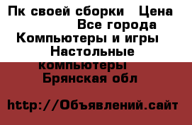 Пк своей сборки › Цена ­ 79 999 - Все города Компьютеры и игры » Настольные компьютеры   . Брянская обл.